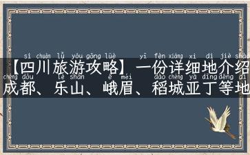 【四川旅游攻略】一份详细地介绍成都、乐山、峨眉、稻城亚丁等地点的旅游攻略