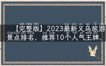 【完整版】2023最新义乌旅游景点排名，推荐10个人气王牌，让你畅游义乌，尽享美好！