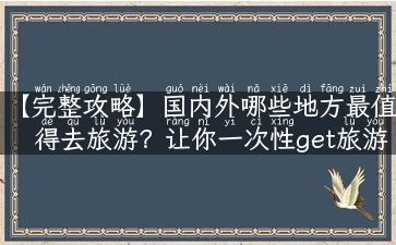 【完整攻略】国内外哪些地方最值得去旅游？让你一次性get旅游胜地！