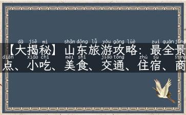 【大揭秘】山东旅游攻略：最全景点、小吃、美食、交通、住宿、商场全家桶！