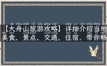 【大舟山旅游攻略】详细介绍当地美食、景点、交通、住宿，带你畅游美丽的海滨城市