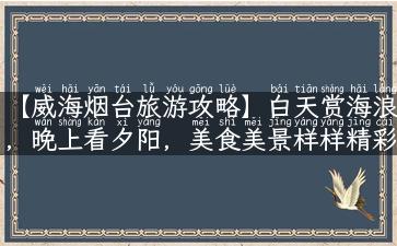 【威海烟台旅游攻略】白天赏海浪，晚上看夕阳，美食美景样样精彩！