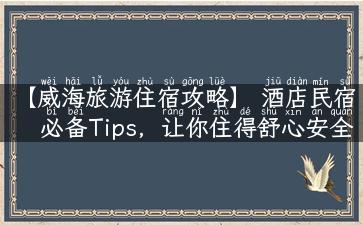 【威海旅游住宿攻略】 酒店民宿必备Tips，让你住得舒心安全！