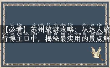 【必看】苏州旅游攻略：从达人旅行博主口中，揭秘最实用的景点解说和游记故事！