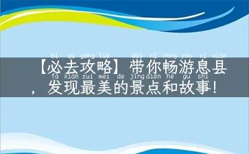 【必去攻略】带你畅游息县，发现最美的景点和故事！