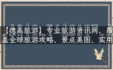 【德高旅游】专业旅游资讯网，覆盖全球旅游攻略、景点美图、实用小贴士！