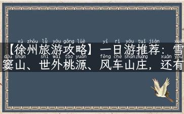 【徐州旅游攻略】一日游推荐：雪窦山、世外桃源、风车山庄，还有这些细节不能错过！