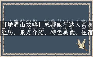 【峨眉山攻略】成都旅行达人亲身经历，景点介绍、特色美食、住宿推荐全搜罗！