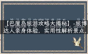 【巴厘岛旅游攻略大揭秘】-旅博达人亲身体验，实用性解析景点, 去之前必看！