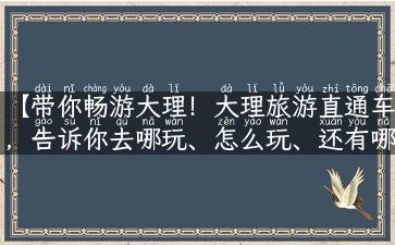 【带你畅游大理！大理旅游直通车，告诉你去哪玩、怎么玩、还有哪些不为人知的故事！】