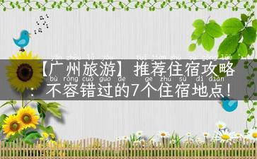 【广州旅游】推荐住宿攻略：不容错过的7个住宿地点！