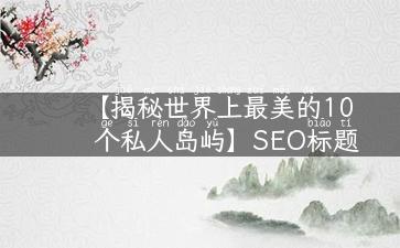 【揭秘世界上最美的10个私人岛屿】SEO标题