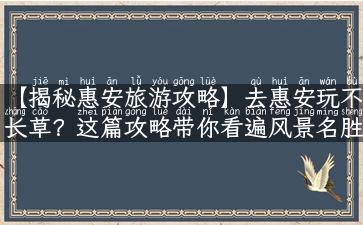 【揭秘惠安旅游攻略】去惠安玩不长草？这篇攻略带你看遍风景名胜、美食佳肴！