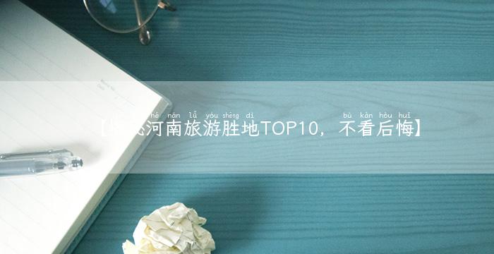 【揭秘河南旅游胜地TOP10，不看后悔】