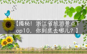 【揭秘！浙江省旅游景点Top10，你到底去哪儿？】