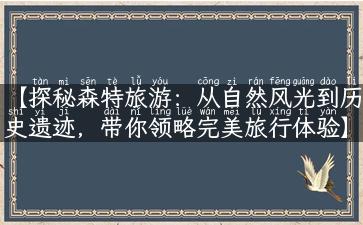 【探秘森特旅游：从自然风光到历史遗迹，带你领略完美旅行体验】