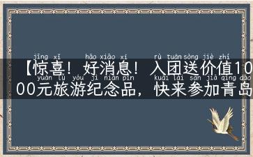 【惊喜！好消息！入团送价值1000元旅游纪念品，快来参加青岛旅游团】