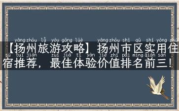 【扬州旅游攻略】扬州市区实用住宿推荐，最佳体验价值排名前三！