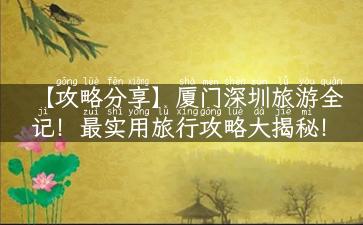 【攻略分享】厦门深圳旅游全记！最实用旅行攻略大揭秘！