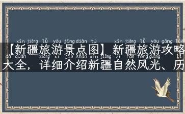 【新疆旅游景点图】新疆旅游攻略大全，详细介绍新疆自然风光、历史文化名胜、民俗风情和特色美食，配有精美图片，助您快速规划行程！