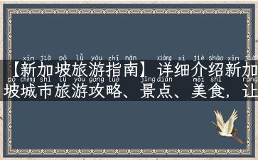 【新加坡旅游指南】详细介绍新加坡城市旅游攻略、景点、美食，让你不再错过任何精彩！