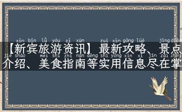 【新宾旅游资讯】最新攻略、景点介绍、美食指南等实用信息尽在掌握