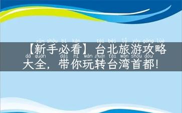 【新手必看】台北旅游攻略大全，带你玩转台湾首都！