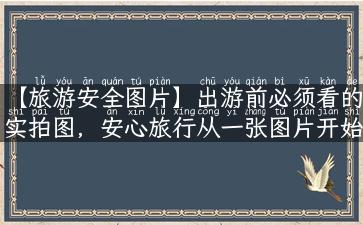 【旅游安全图片】出游前必须看的实拍图，安心旅行从一张图片开始！