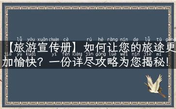 【旅游宣传册】如何让您的旅途更加愉快？一份详尽攻略为您揭秘！