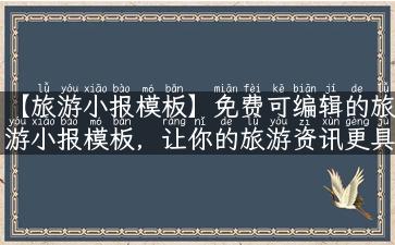 【旅游小报模板】免费可编辑的旅游小报模板，让你的旅游资讯更具吸引力！