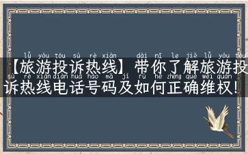 【旅游投诉热线】带你了解旅游投诉热线电话号码及如何正确维权！