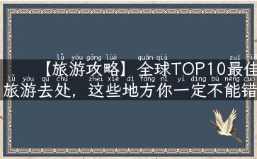 【旅游攻略】全球TOP10最佳旅游去处，这些地方你一定不能错过！