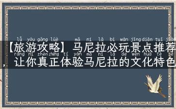 【旅游攻略】马尼拉必玩景点推荐，让你真正体验马尼拉的文化特色！