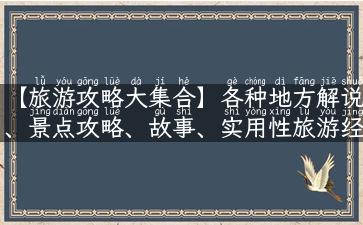 【旅游攻略大集合】各种地方解说、景点攻略、故事、实用性旅游经验一网打尽！