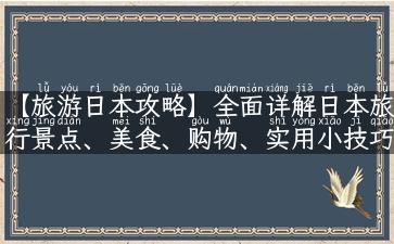 【旅游日本攻略】全面详解日本旅行景点、美食、购物、实用小技巧！