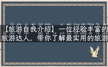 【旅游自我介绍】一位经验丰富的旅游达人，带你了解最实用的旅游攻略和故事