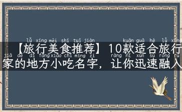 【旅行美食推荐】10款适合旅行家的地方小吃名字，让你迅速融入当地文化！