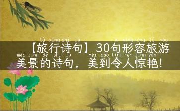 【旅行诗句】30句形容旅游美景的诗句，美到令人惊艳！