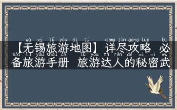 【无锡旅游地图】详尽攻略  必备旅游手册  旅游达人的秘密武器