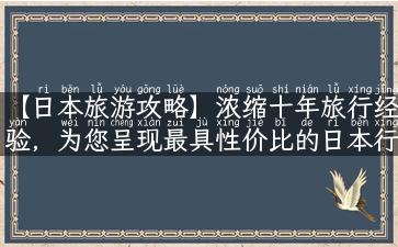 【日本旅游攻略】浓缩十年旅行经验，为您呈现最具性价比的日本行程