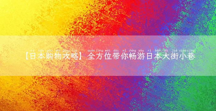 【日本购物攻略】全方位带你畅游日本大街小巷