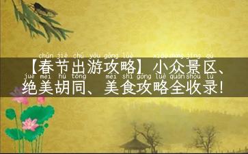 【春节出游攻略】小众景区、绝美胡同、美食攻略全收录！