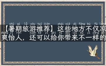 【暑期旅游推荐】这些地方不仅凉爽怡人，还可以给你带来不一样的度假体验！