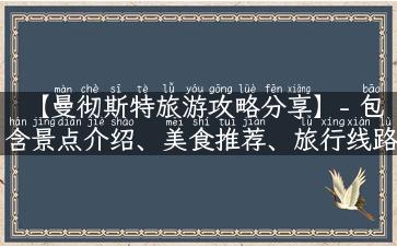 【曼彻斯特旅游攻略分享】- 包含景点介绍、美食推荐、旅行线路，让你轻松游曼彻斯特！