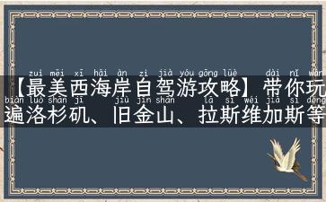 【最美西海岸自驾游攻略】带你玩遍洛杉矶、旧金山、拉斯维加斯等热门旅游胜地！