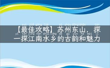 【最佳攻略】苏州东山，探一探江南水乡的古韵和魅力