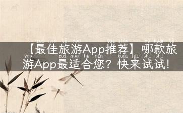 【最佳旅游App推荐】哪款旅游App最适合您？快来试试！