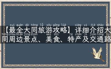 【最全大同旅游攻略】详细介绍大同周边景点、美食、特产及交通路线！