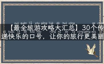 【最全旅游攻略大汇总】30个传递快乐的口号，让你的旅行更美丽