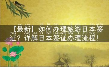 【最新】如何办理旅游日本签证？详解日本签证办理流程！